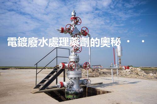 電鍍廢水處理藥劑的奧秘，你知多少？